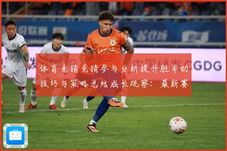 体育竞猜竞猜参与分析提升胜率的技巧与策略总结成长观察：最新赛事动态与深度分析