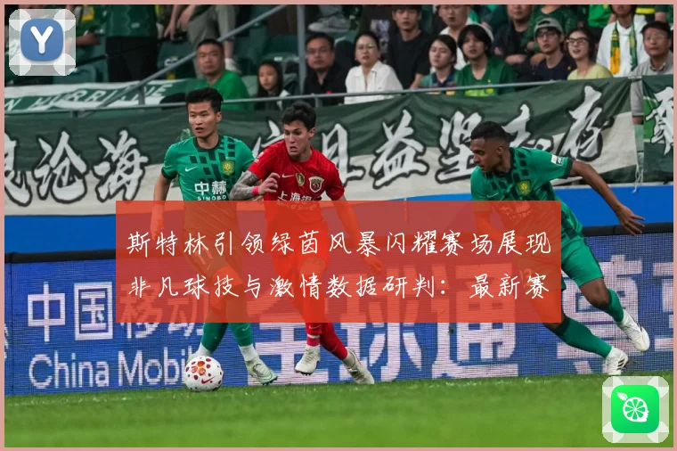斯特林引领绿茵风暴闪耀赛场展现非凡球技与激情数据研判：最新赛事动态与深度分析