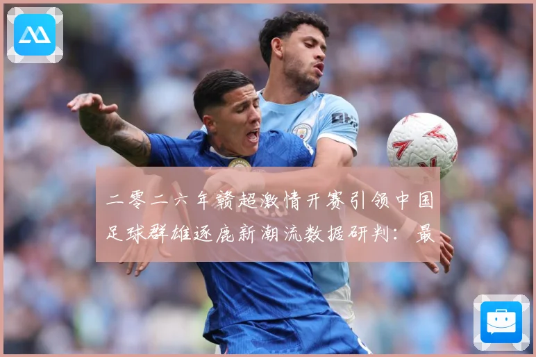 二零二六年赣超激情开赛引领中国足球群雄逐鹿新潮流数据研判：最新赛事动态与深度分析