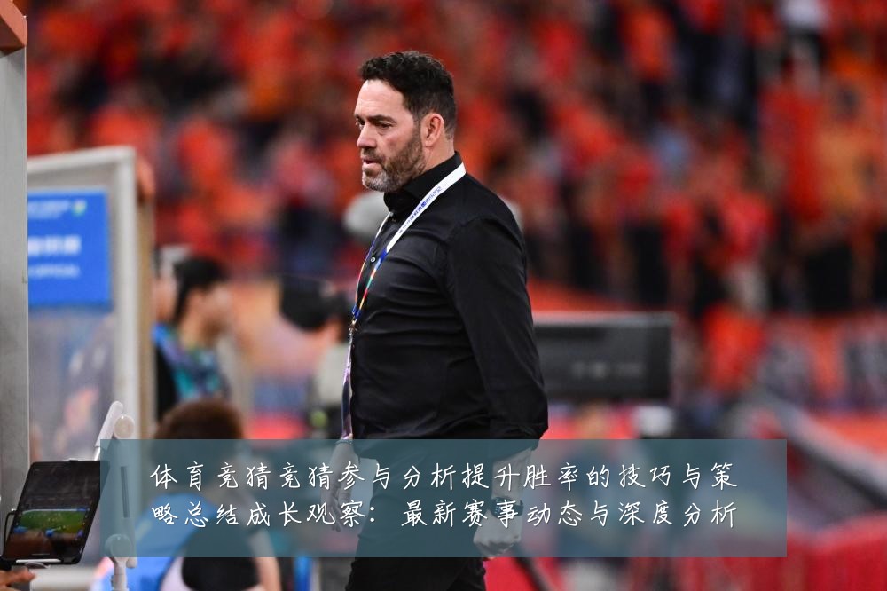 体育竞猜竞猜参与分析提升胜率的技巧与策略总结成长观察：最新赛事动态与深度分析