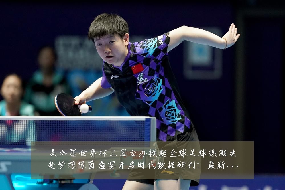 美加墨世界杯三国合办掀起全球足球热潮共赴梦想绿茵盛宴开启时代数据研判:最新赛事动态与深度分析